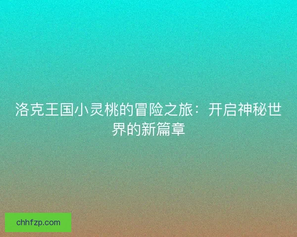 洛克王国小灵桃的冒险之旅：开启神秘世界的新篇章