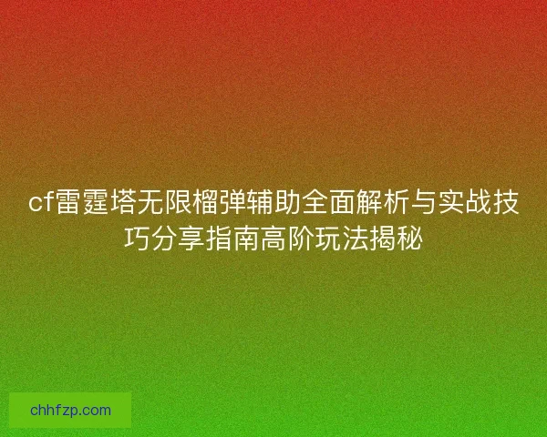 cf雷霆塔无限榴弹辅助全面解析与实战技巧分享指南高阶玩法揭秘