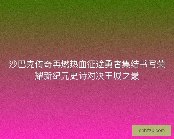 沙巴克传奇再燃热血征途勇者集结书写荣耀新纪元史诗对决王城之巅