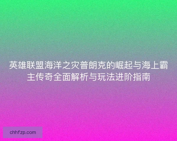 英雄联盟海洋之灾普朗克的崛起与海上霸主传奇全面解析与玩法进阶指南