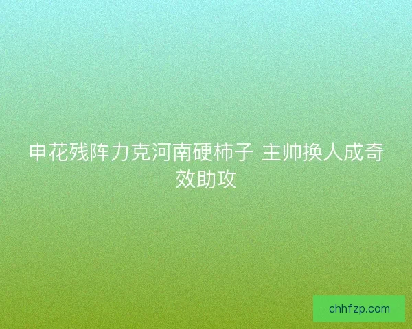申花残阵力克河南硬柿子 主帅换人成奇效助攻