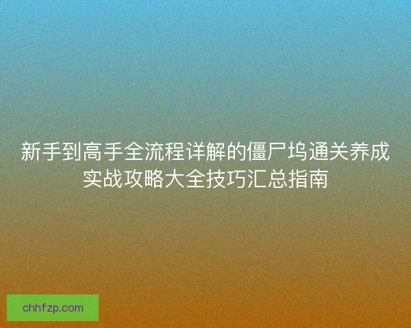 新手到高手全流程详解的僵尸坞通关养成实战攻略大全技巧汇总指南