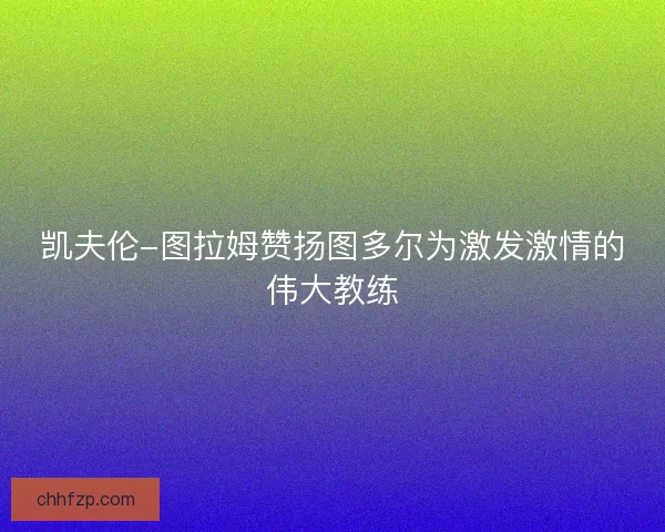 凯夫伦-图拉姆赞扬图多尔为激发激情的伟大教练