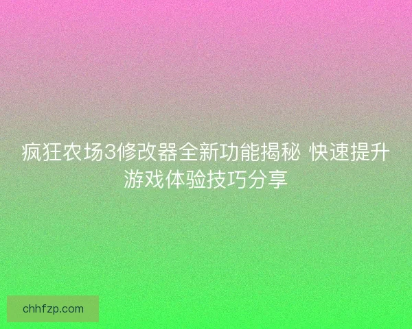 疯狂农场3修改器全新功能揭秘 快速提升游戏体验技巧分享 疯狂农场3修改器全新功能揭秘 快速提升游戏体验技巧分享