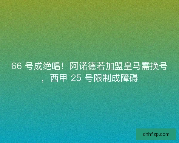66 号成绝唱！阿诺德若加盟皇马需换号，西甲 25 号限制成障碍