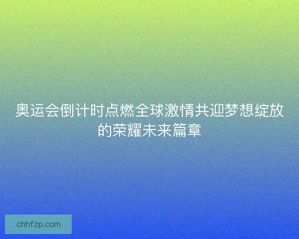 奥运会倒计时点燃全球激情共迎梦想绽放的荣耀未来篇章