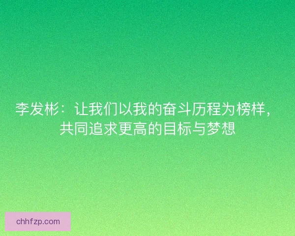 李发彬：让我们以我的奋斗历程为榜样，共同追求更高的目标与梦想