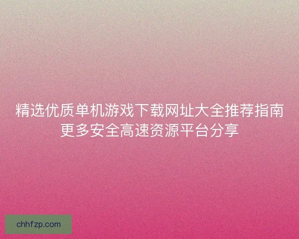 精选优质单机游戏下载网址大全推荐指南更多安全高速资源平台分享