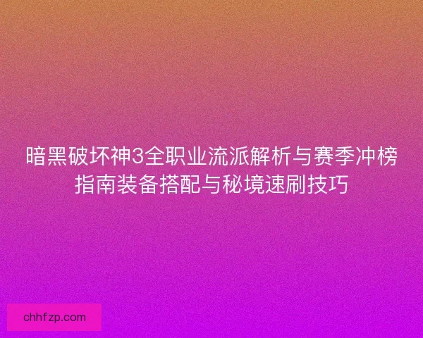 暗黑破坏神3全职业流派解析与赛季冲榜指南装备搭配与秘境速刷技巧