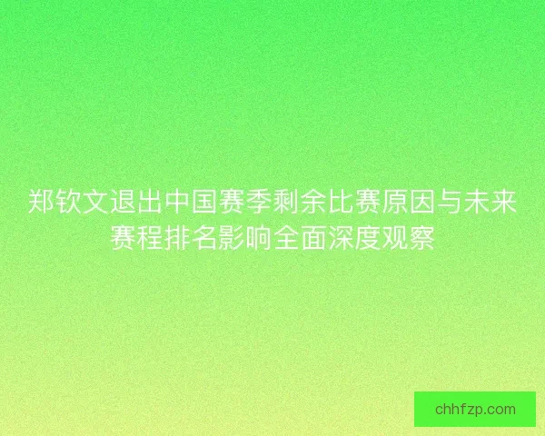 郑钦文退出中国赛季剩余比赛原因与未来赛程排名影响全面深度观察